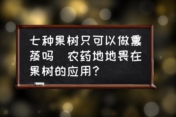 七種果樹只可以做熏蒸嗎(農(nóng)藥地地畏在果樹的應(yīng)用？)