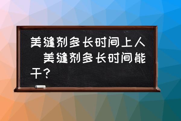 美縫劑多長(zhǎng)時(shí)間上人(美縫劑多長(zhǎng)時(shí)間能干？)