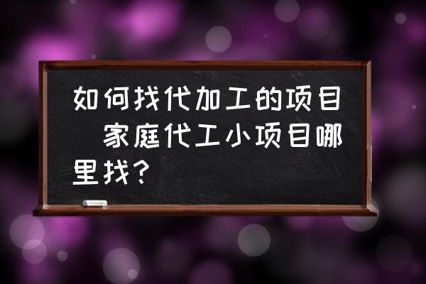 如何找代加工的項(xiàng)目(家庭代工小項(xiàng)目哪里找？)