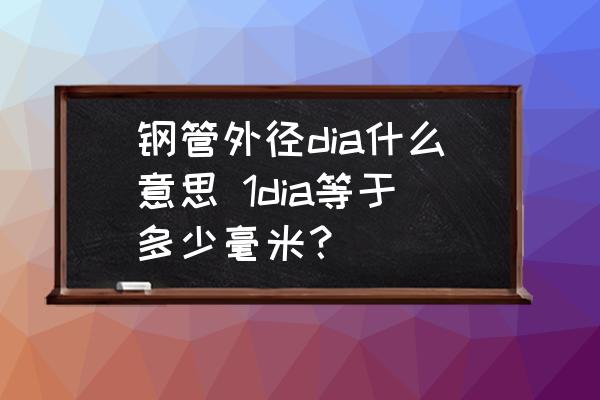 鋼管外徑dia什么意思 1dia等于多少毫米？