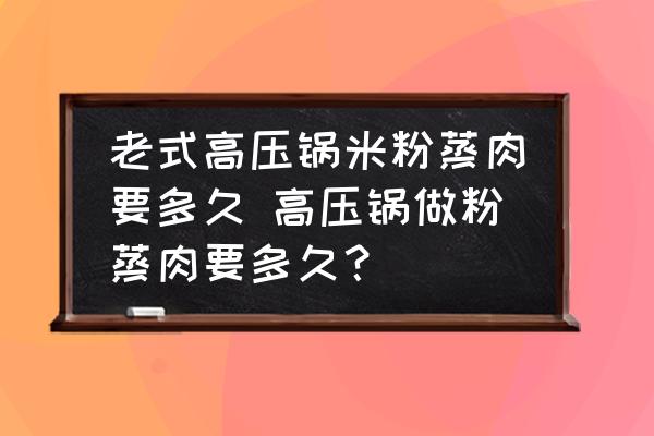 老式高壓鍋米粉蒸肉要多久 高壓鍋?zhàn)龇壅羧庖嗑茫?
                                        loading=
