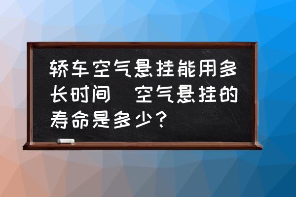 轎車空氣懸掛能用多長時間(空氣懸掛的壽命是多少？)