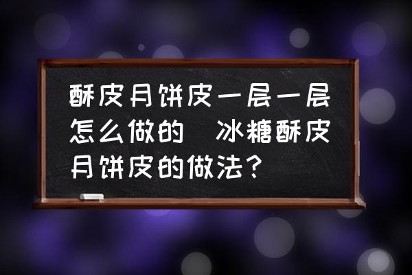 酥皮月餅皮一層一層怎么做的(冰糖酥皮月餅皮的做法？)