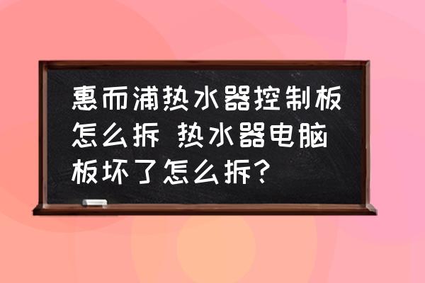 惠而浦熱水器控制板怎么拆 熱水器電腦板壞了怎么拆？