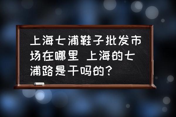 上海七浦鞋子批發(fā)市場在哪里 上海的七浦路是干嗎的？