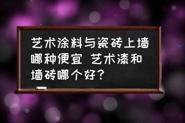 藝術涂料與瓷磚上墻哪種便宜 藝術漆和墻磚哪個好？