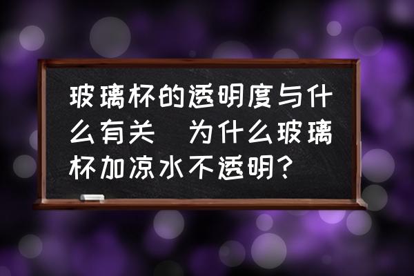 玻璃杯的透明度與什么有關(guān)(為什么玻璃杯加涼水不透明？)