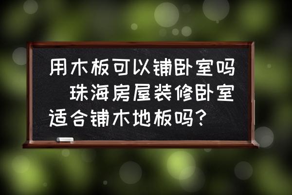 用木板可以鋪臥室嗎(珠海房屋裝修臥室適合鋪木地板嗎？)
