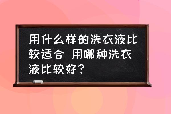 用什么樣的洗衣液比較適合 用哪種洗衣液比較好？