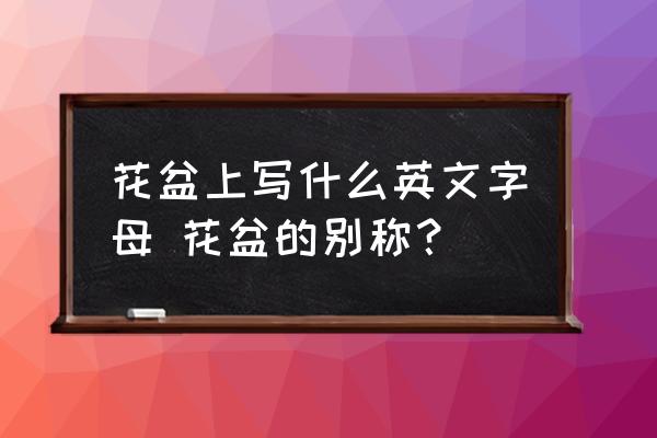 花盆上寫什么英文字母 花盆的別稱？