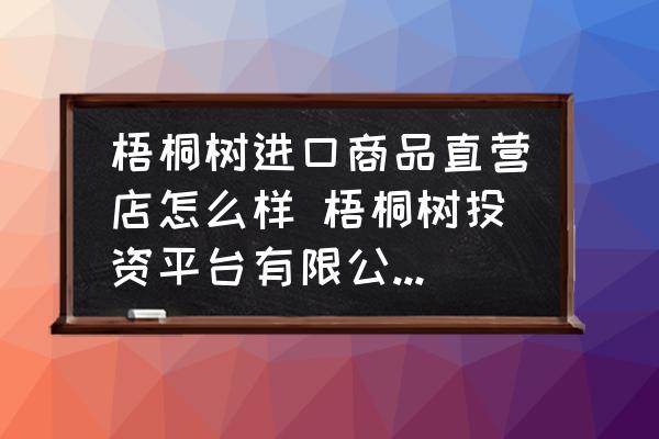 梧桐樹進(jìn)口商品直營店怎么樣 梧桐樹投資平臺(tái)有限公司是國企嗎？