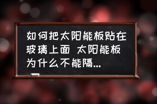 如何把太陽能板貼在玻璃上面 太陽能板為什么不能隔玻璃使用？
