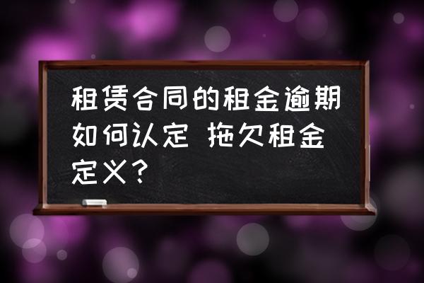 租賃合同的租金逾期如何認(rèn)定 拖欠租金定義？