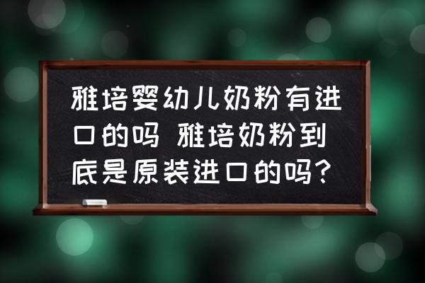 雅培嬰幼兒奶粉有進口的嗎 雅培奶粉到底是原裝進口的嗎？