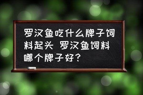 羅漢魚(yú)吃什么牌子飼料起頭 羅漢魚(yú)飼料哪個(gè)牌子好？