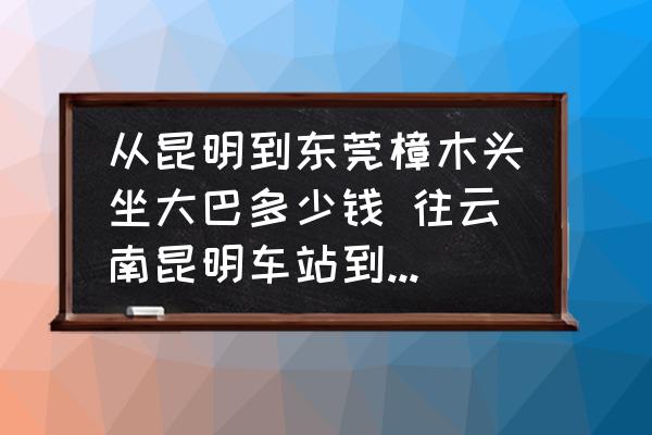 從昆明到東莞樟木頭坐大巴多少錢 往云南昆明車站到廣東東莞需要多少路費(fèi)??？