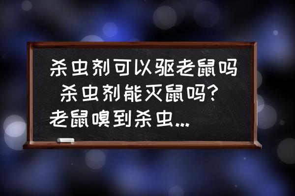 殺蟲劑可以驅(qū)老鼠嗎 殺蟲劑能滅鼠嗎?老鼠嗅到殺蟲劑的氣味會死嗎？