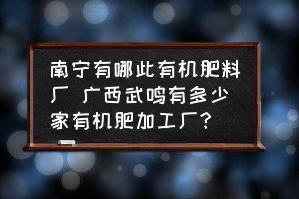 南寧有哪此有機(jī)肥料廠 廣西武鳴有多少家有機(jī)肥加工廠？