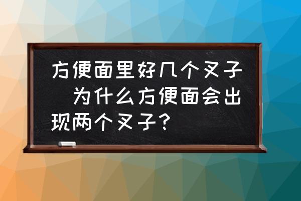 方便面里好幾個叉子(為什么方便面會出現(xiàn)兩個叉子？)