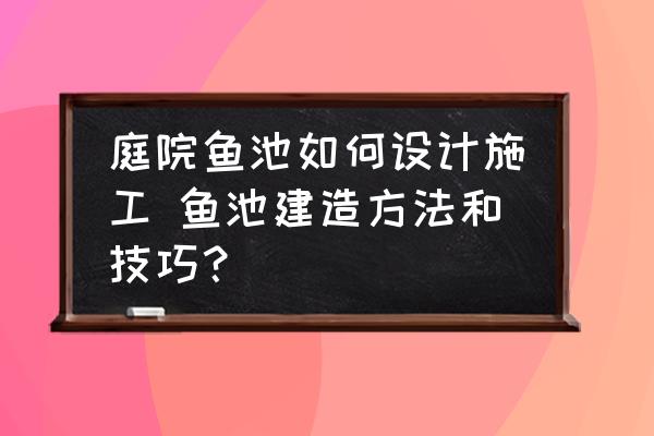 庭院魚池如何設(shè)計施工 魚池建造方法和技巧？