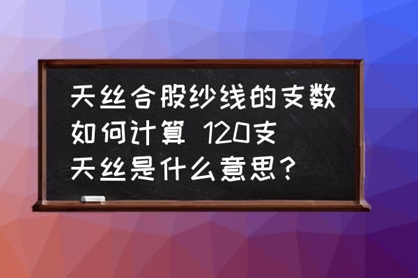 天絲合股紗線的支數(shù)如何計算 120支天絲是什么意思？