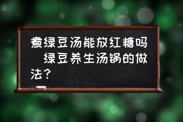 煮綠豆湯能放紅糖嗎(綠豆養(yǎng)生湯鍋的做法？)