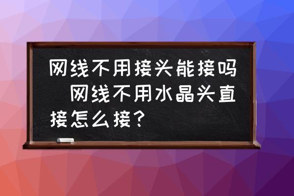 網(wǎng)線不用接頭能接嗎(網(wǎng)線不用水晶頭直接怎么接？)