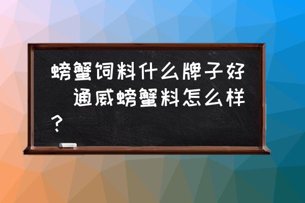 螃蟹飼料什么牌子好(通威螃蟹料怎么樣？)