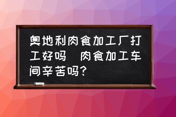 奧地利肉食加工廠打工好嗎(肉食加工車間辛苦嗎？)