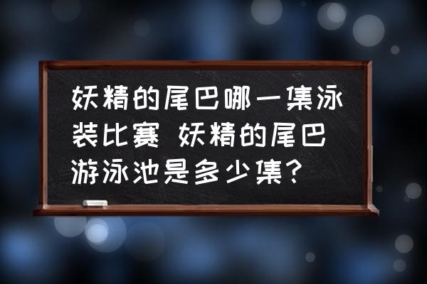 妖精的尾巴哪一集泳裝比賽 妖精的尾巴游泳池是多少集？