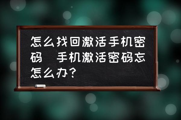 怎么找回激活手機(jī)密碼(手機(jī)激活密碼忘怎么辦？)