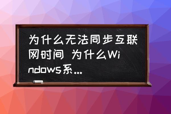為什么無法同步互聯(lián)網(wǎng)時間 為什么Windows系統(tǒng)同步不了網(wǎng)絡(luò)時間？