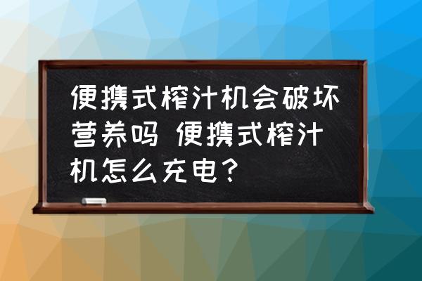 便攜式榨汁機(jī)會(huì)破壞營(yíng)養(yǎng)嗎 便攜式榨汁機(jī)怎么充電？