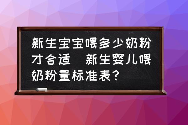 新生寶寶喂多少奶粉才合適(新生嬰兒喂奶粉量標(biāo)準(zhǔn)表？)