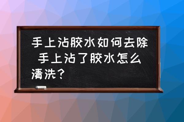手上沾膠水如何去除 手上沾了膠水怎么清洗？