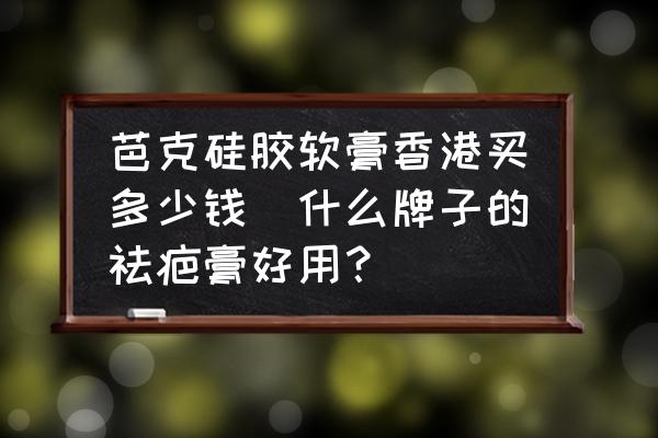 芭克硅膠軟膏香港買多少錢(什么牌子的祛疤膏好用？)