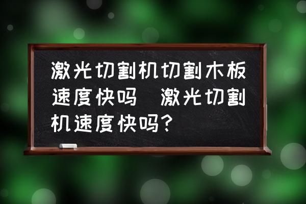 激光切割機(jī)切割木板速度快嗎(激光切割機(jī)速度快嗎？)