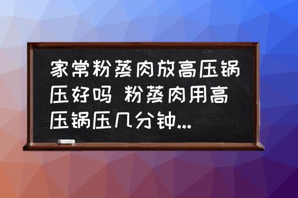 家常粉蒸肉放高壓鍋壓好嗎 粉蒸肉用高壓鍋壓幾分鐘最合適？