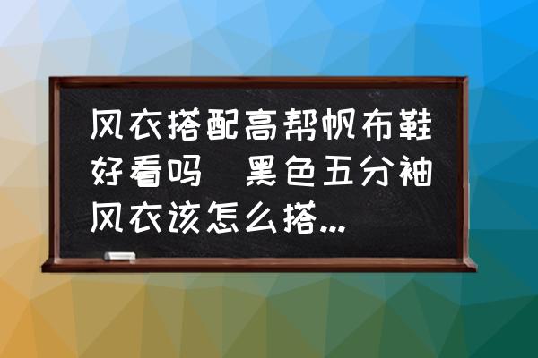 風(fēng)衣搭配高幫帆布鞋好看嗎(黑色五分袖風(fēng)衣該怎么搭配啊？)