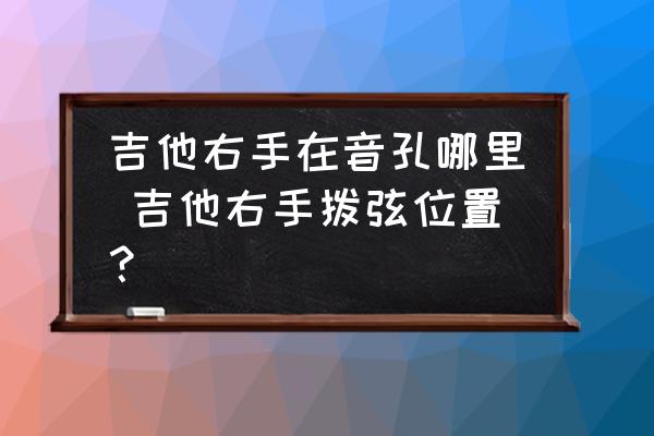 吉他右手在音孔哪里 吉他右手撥弦位置？