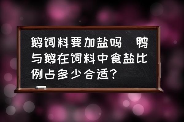 鵝飼料要加鹽嗎(鴨與鵝在飼料中食鹽比例占多少合適？)