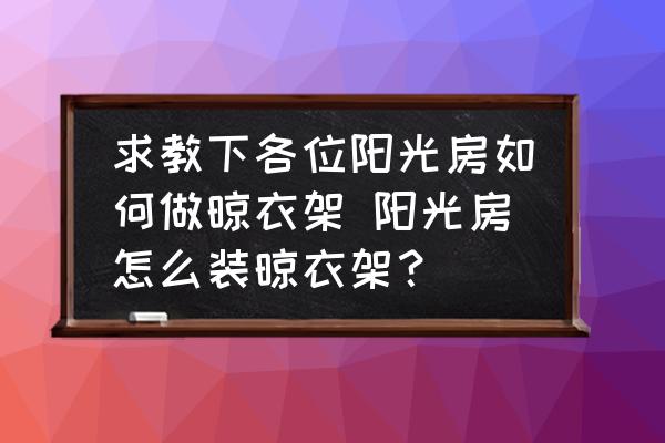 求教下各位陽光房如何做晾衣架 陽光房怎么裝晾衣架？