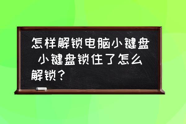 怎樣解鎖電腦小鍵盤 小鍵盤鎖住了怎么解鎖？