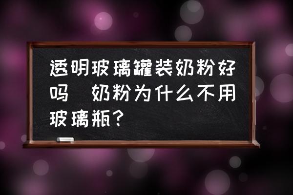 透明玻璃罐裝奶粉好嗎(奶粉為什么不用玻璃瓶？)