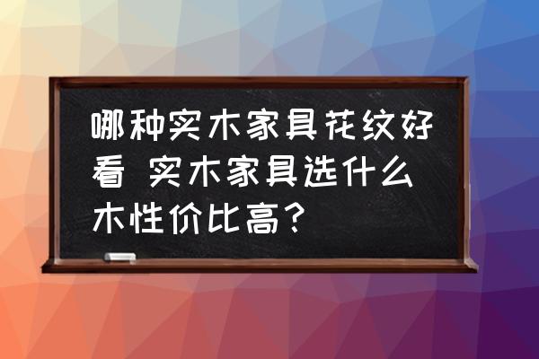 哪種實(shí)木家具花紋好看 實(shí)木家具選什么木性價(jià)比高？