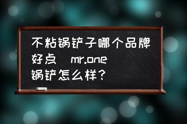 不粘鍋鏟子哪個品牌好點(mr.one鍋鏟怎么樣？)