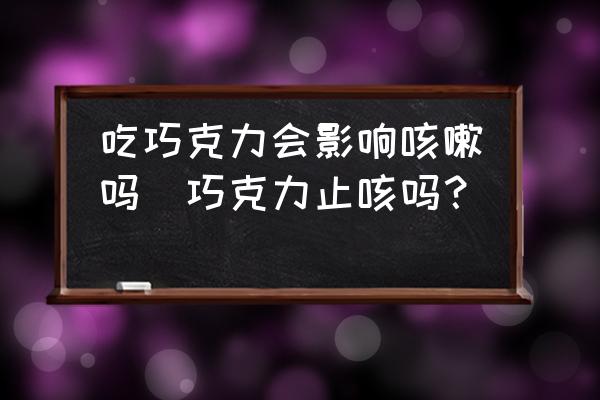 吃巧克力會影響咳嗽嗎(巧克力止咳嗎？)