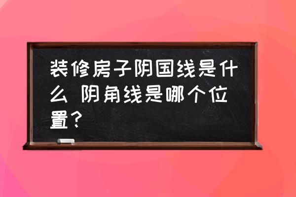 裝修房子陰國線是什么 陰角線是哪個位置？