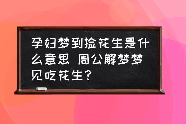 孕婦夢(mèng)到撿花生是什么意思 周公解夢(mèng)夢(mèng)見(jiàn)吃花生？