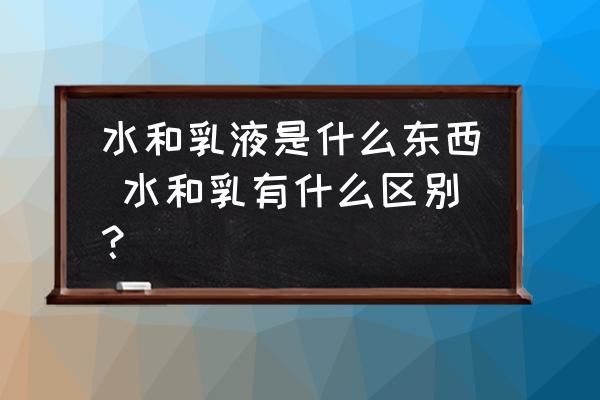 水和乳液是什么東西 水和乳有什么區(qū)別？